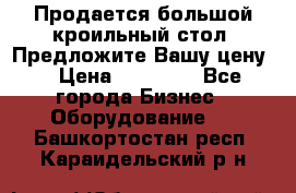 Продается большой кроильный стол. Предложите Вашу цену! › Цена ­ 15 000 - Все города Бизнес » Оборудование   . Башкортостан респ.,Караидельский р-н